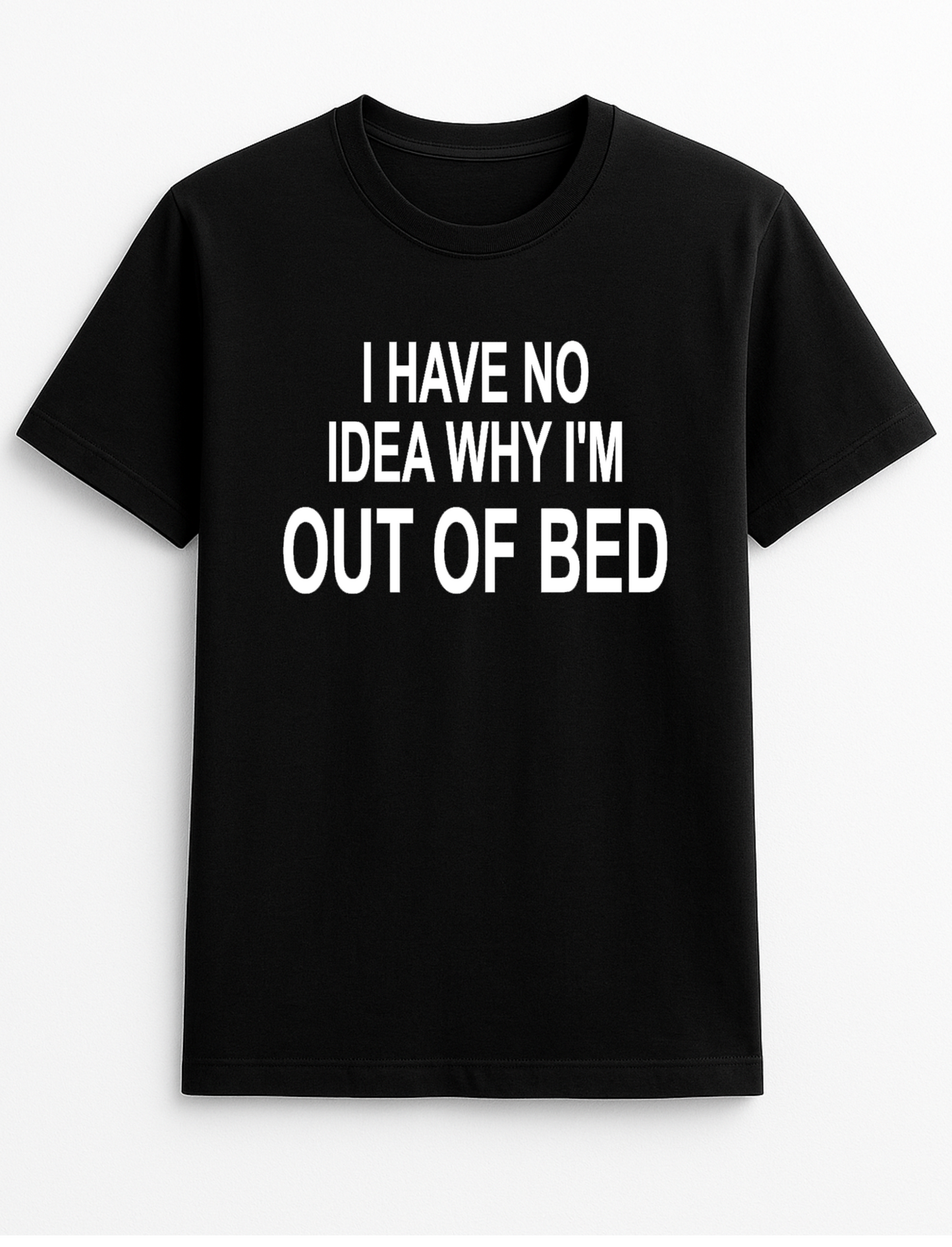 I Have No Idea Why I'm Out of Bed Humorous Funny Novelty Personalised Colours Slogan Unisex T-Shirt Top Tee Gift Black
