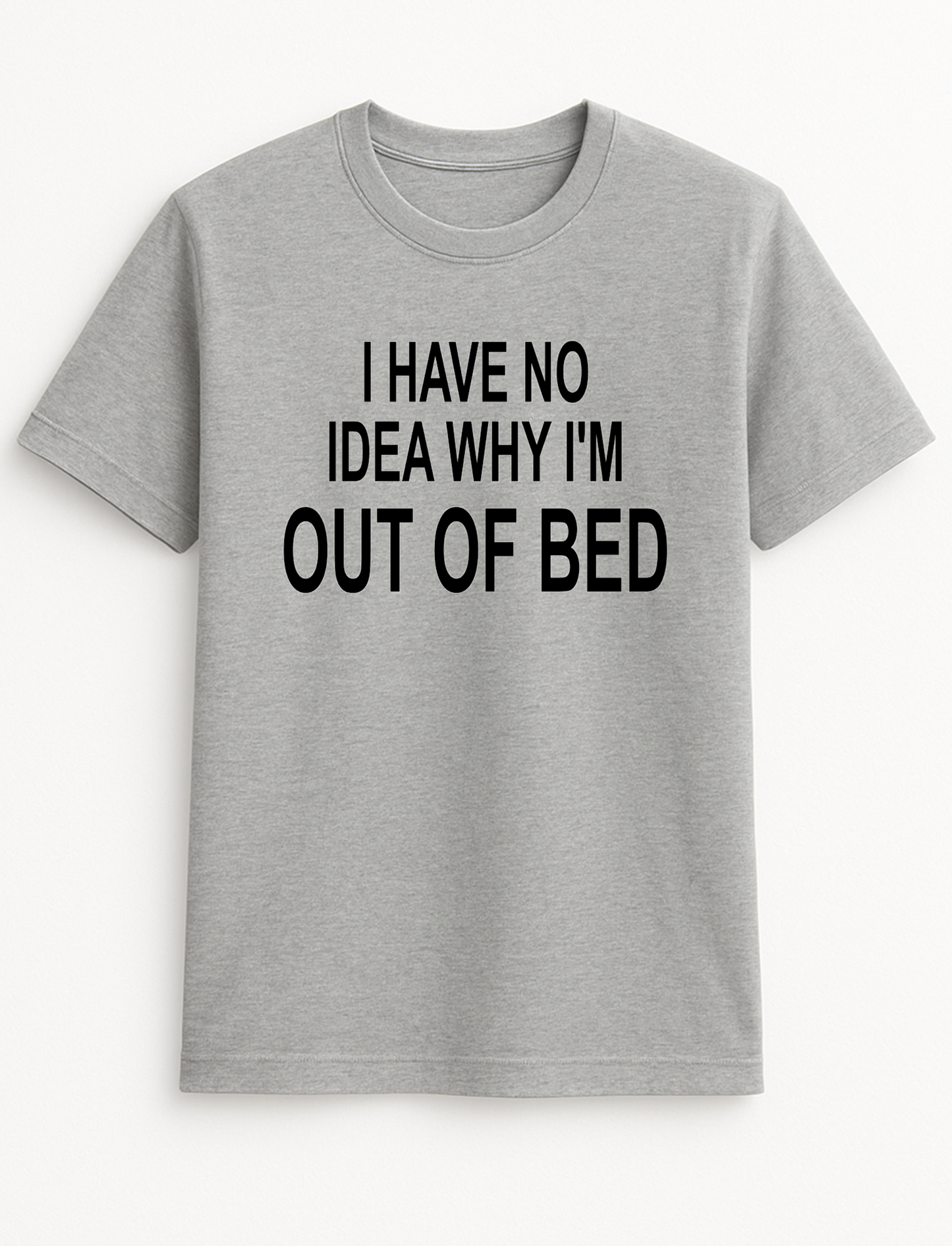 I Have No Idea Why I'm Out of Bed Humorous Funny Novelty Personalised Colours Slogan Unisex T-Shirt Top Tee Gift Black