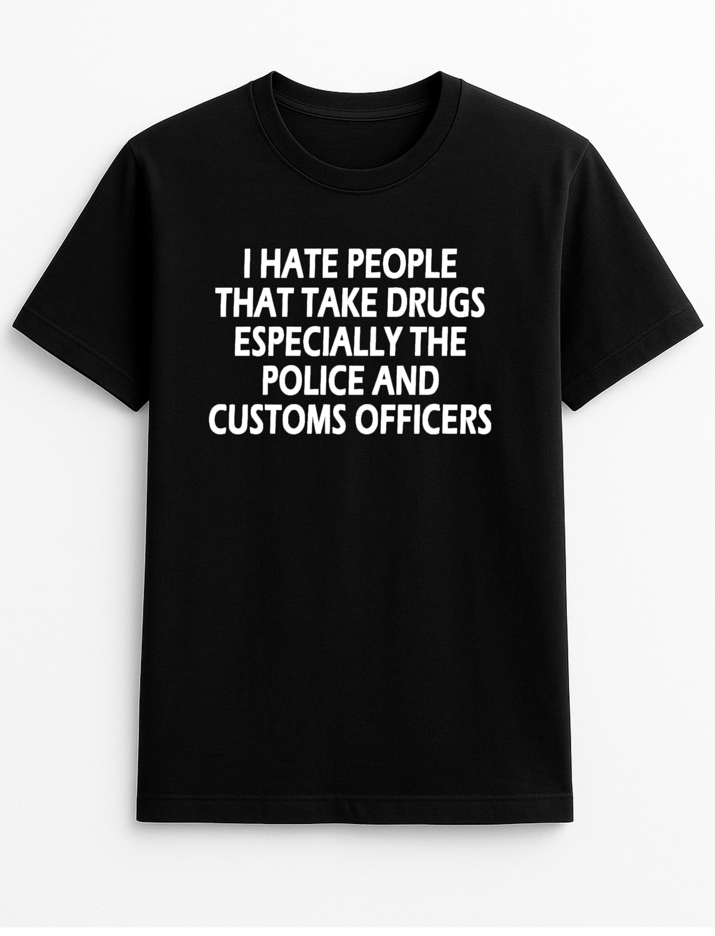 I Hate People That Take Drugs Especially The Police and Customs Officers Humorous Funny Slogan Personalised Colours Unisex T-Shirt Gift Black