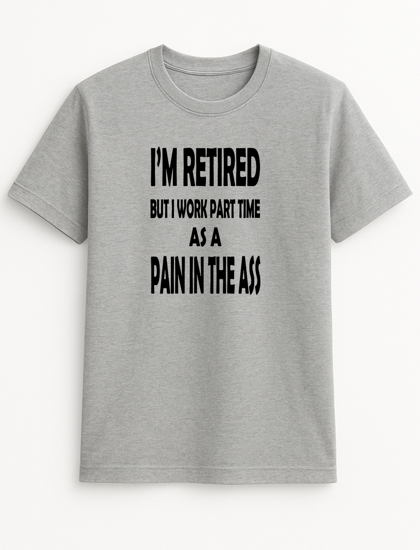 I'm Retired But I Work Part Time As A Pain in The Ass Humorous Funny Novelty Personalised Colours Slogan Unisex T-Shirt Top Tee Gift Black
