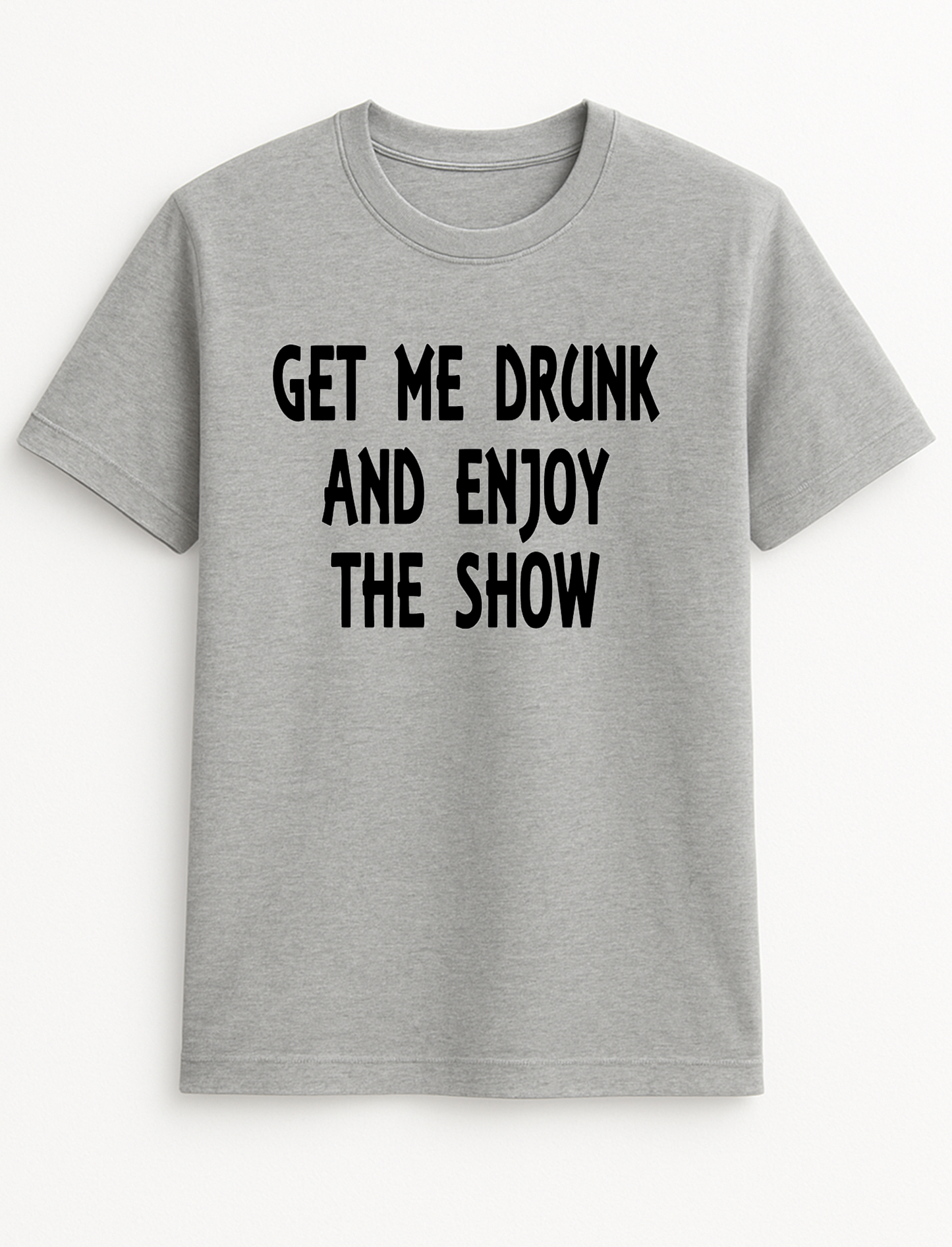 Get Me Drunk and Watch The Show Humorous Funny Slogan Personalised Colours Unisex T-Shirt Gift Black