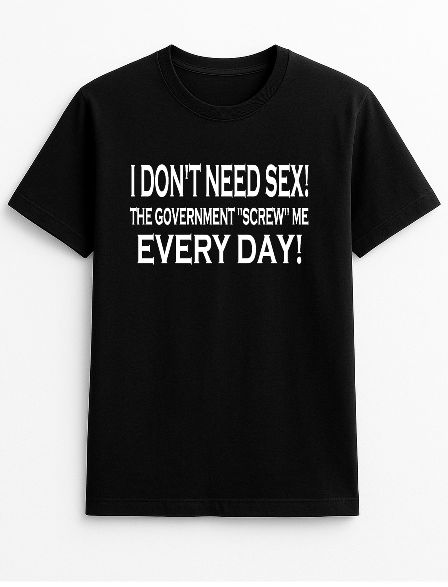 I Don't Need Sex, The Government Screw Me Every Day Slogan Funny Humour Slogan Personalised Colours Unisex T-Shirt Gift Black