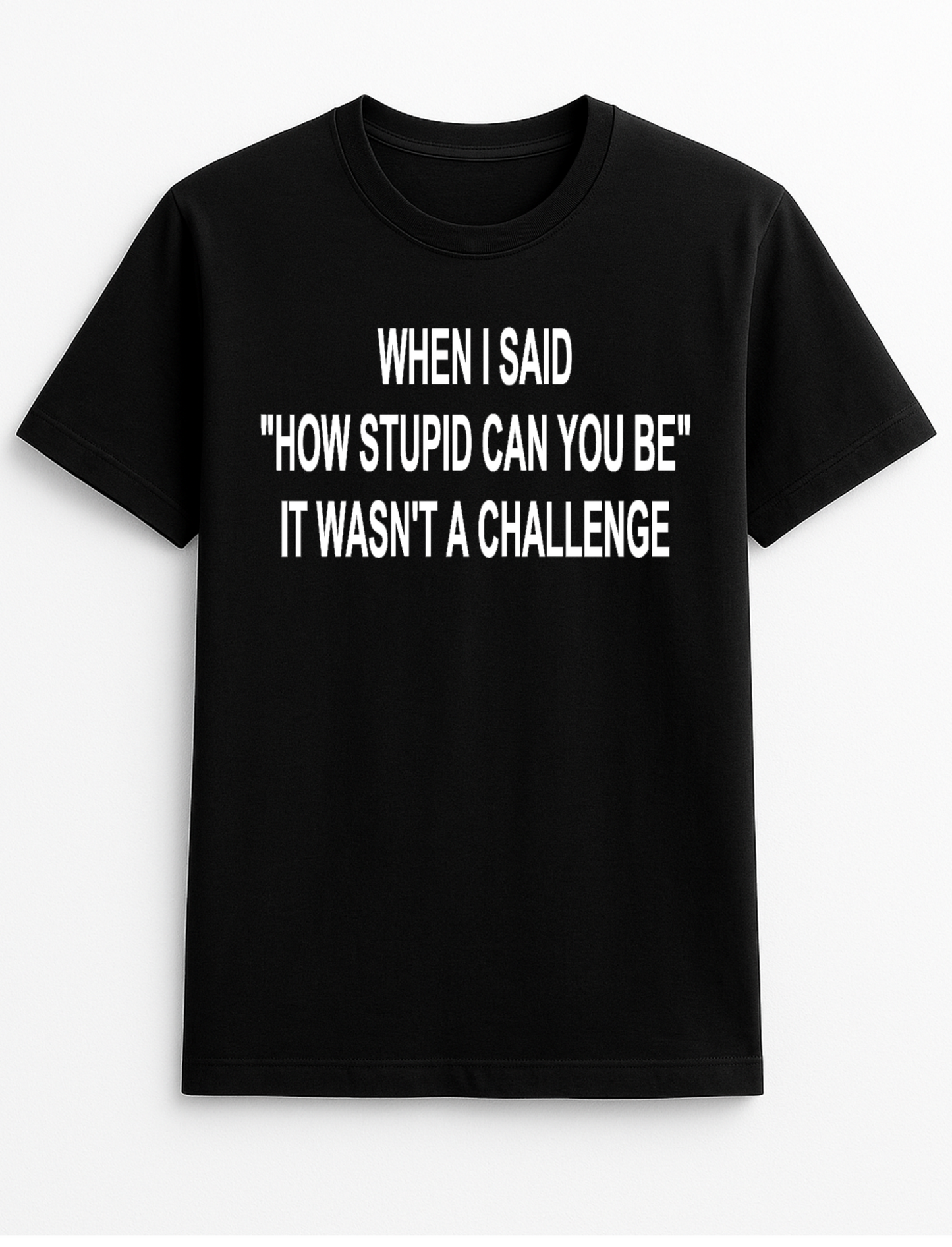 When I Said How Stupid Can You Be it Wasn't a Challenge Funny Humourous Slogan Personalised Colours Unisex T-Shirt Gift Black