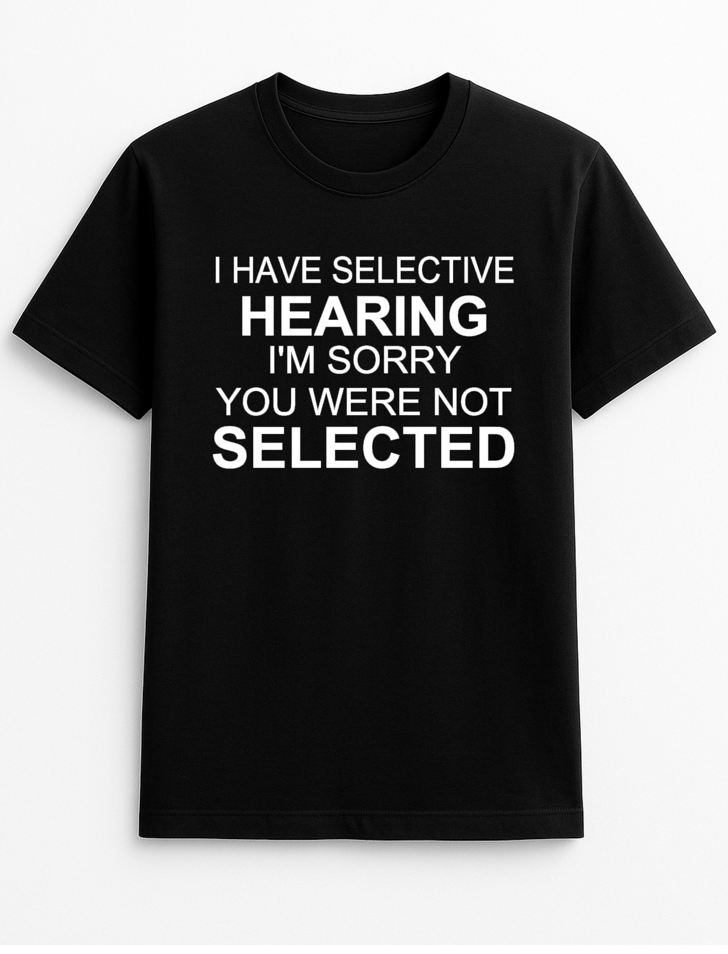 I Have Selective Hearing I'm Sorry You were Not Selected Humorous Funny Novelty Personalised Colours Slogan Unisex T-Shirt Top Tee Gift Black