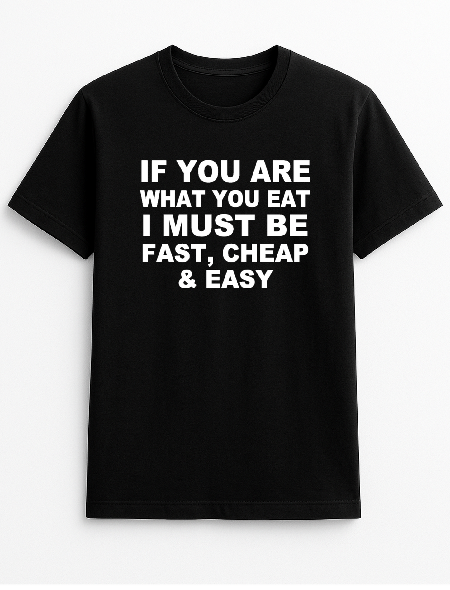 If You are What You Eat I Must Be Fast Cheap & Easy Humorous Funny Novelty Personalised Colours Slogan Unisex T-Shirt Top Tee Gift Black