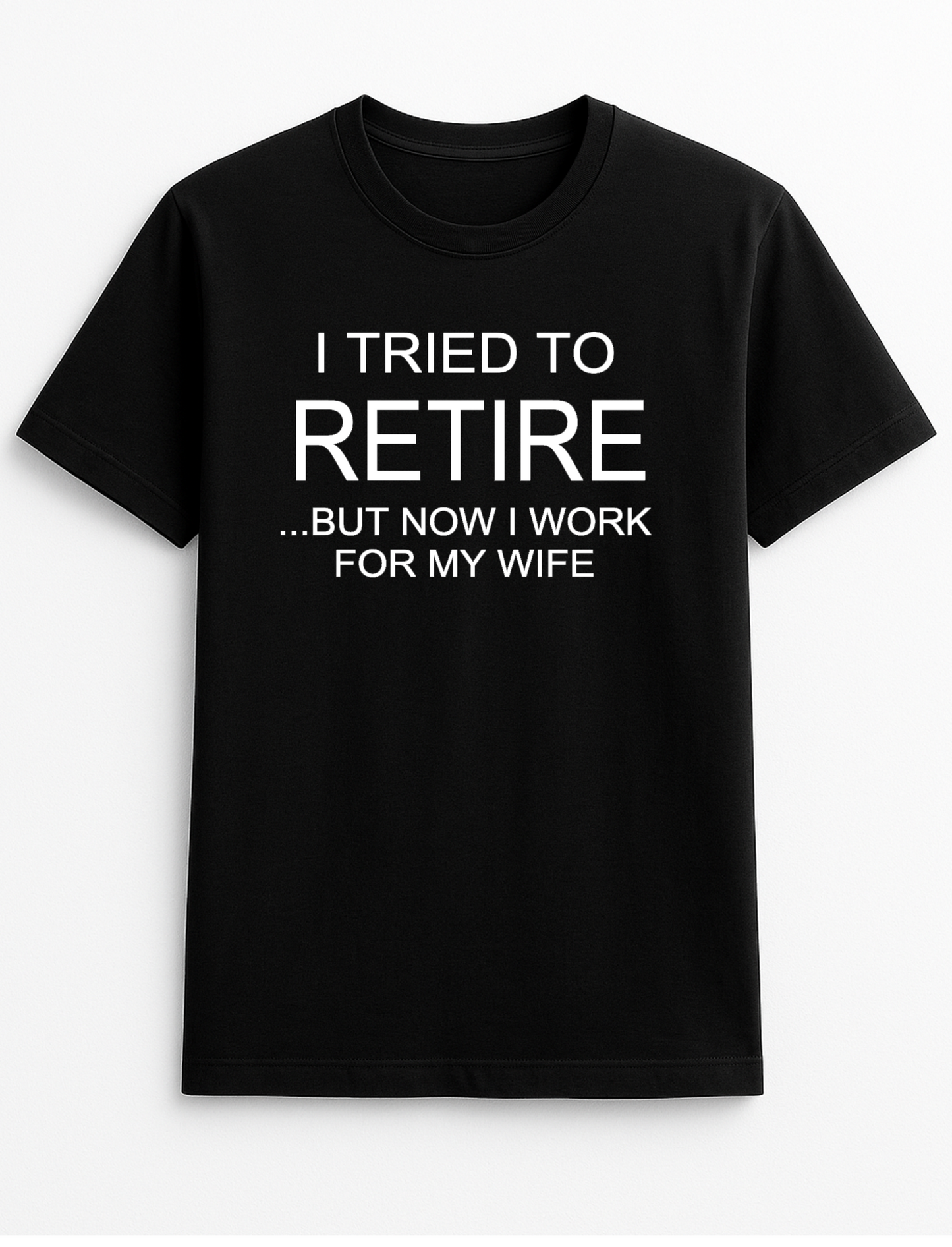 I Tried to Retire But Now I Work for My Wife Humorous Funny Novelty Personalised Colours Slogan Unisex T-Shirt Top Tee Gift Black