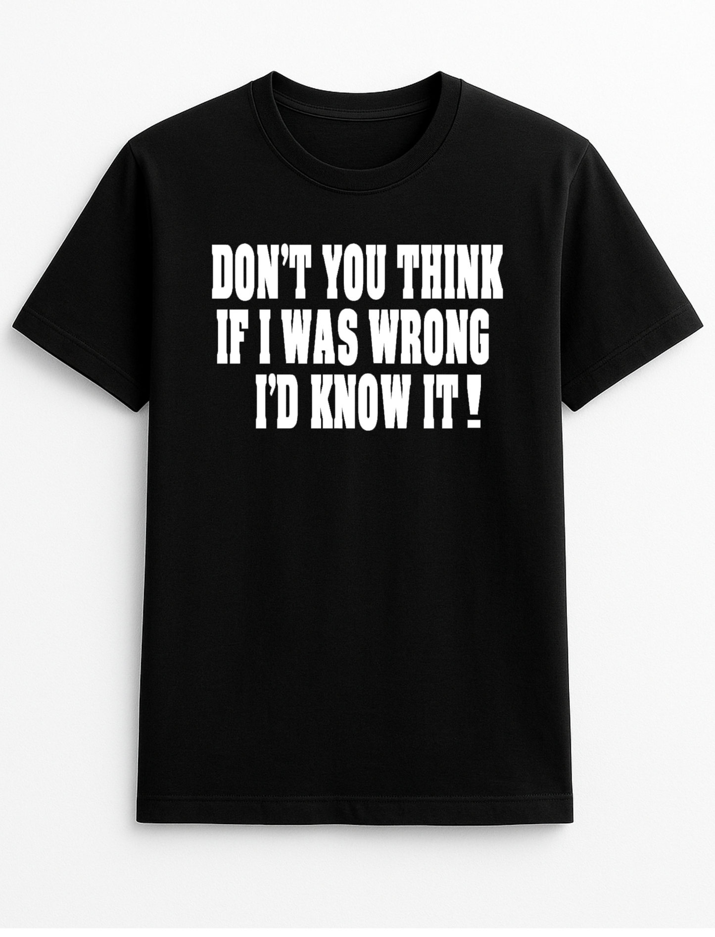 Don't You Think if I was Wrong I'd Know it! Humorous Funny Slogan Personalised Colours Unisex T-Shirt Gift Black