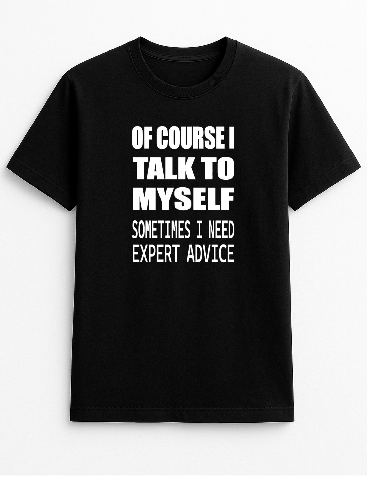 of Course I Talk to Myself Sometimes I Need Expert Advice Humorous Funny Novelty Personalised Colours Slogan Unisex T-Shirt Top Tee Gift Black