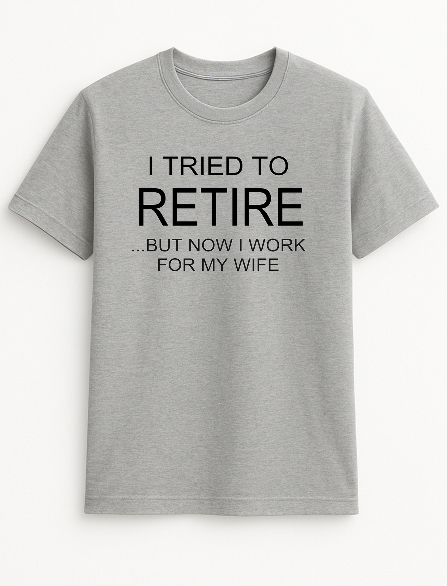 I Tried to Retire But Now I Work for My Wife Humorous Funny Novelty Personalised Colours Slogan Unisex T-Shirt Top Tee Gift Black