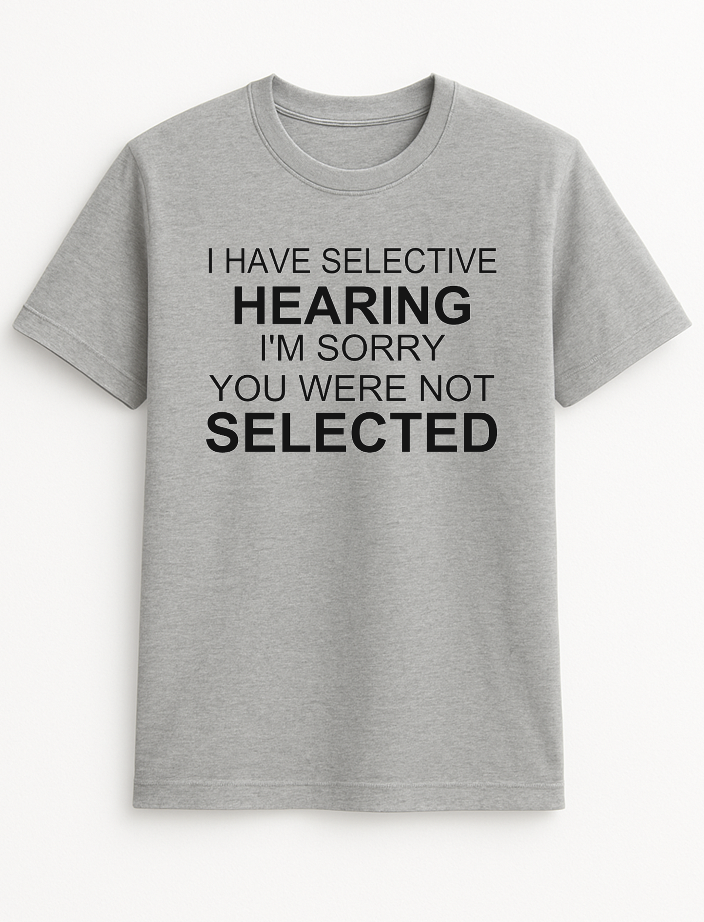 I Have Selective Hearing I'm Sorry You were Not Selected Humorous Funny Novelty Personalised Colours Slogan Unisex T-Shirt Top Tee Gift Black
