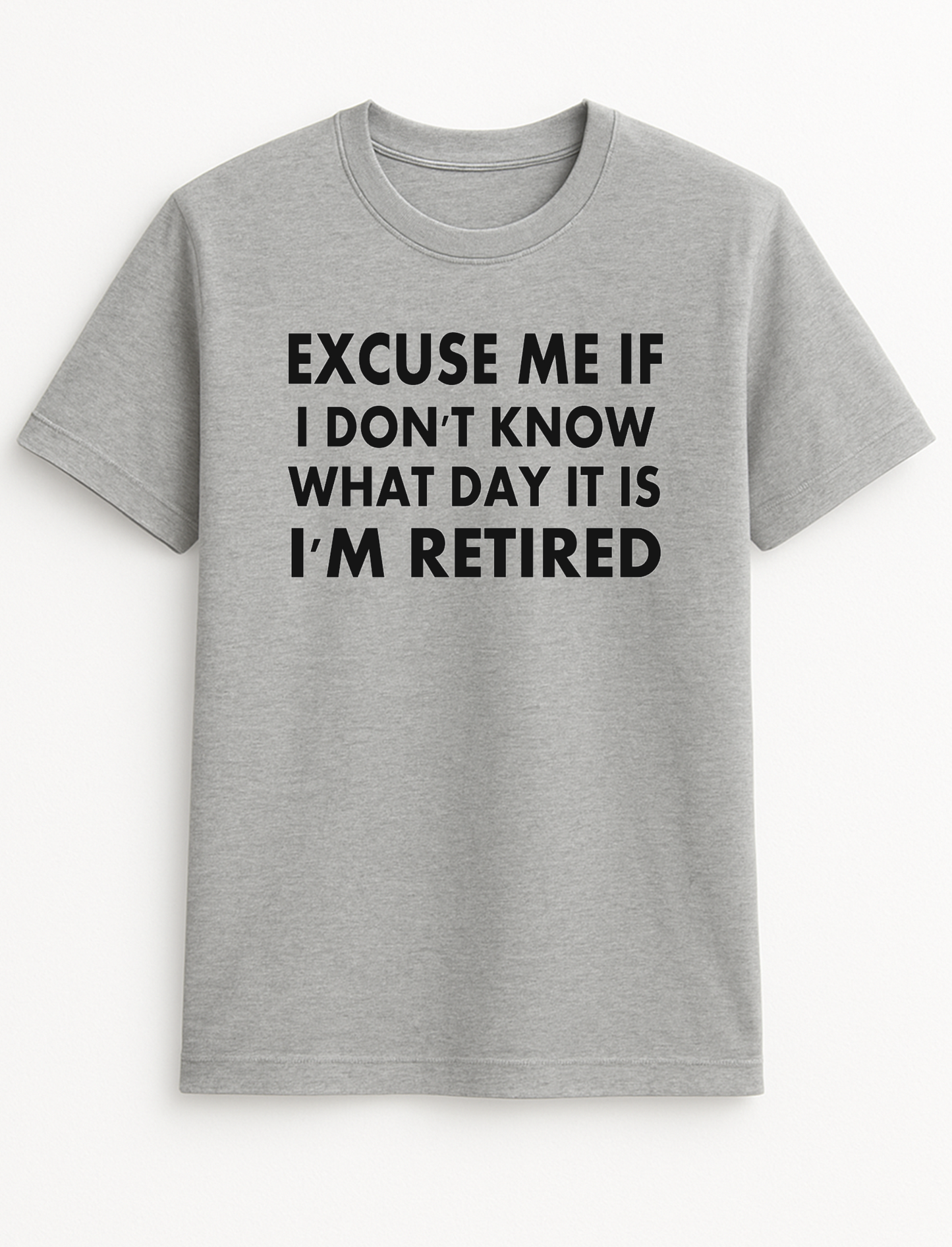 Excuse Me If I Don't Know What Day It is I'm Retired Retirement Humorous Funny Novelty Personalised Colours Slogan Unisex T-Shirt Top Tee Gift Black