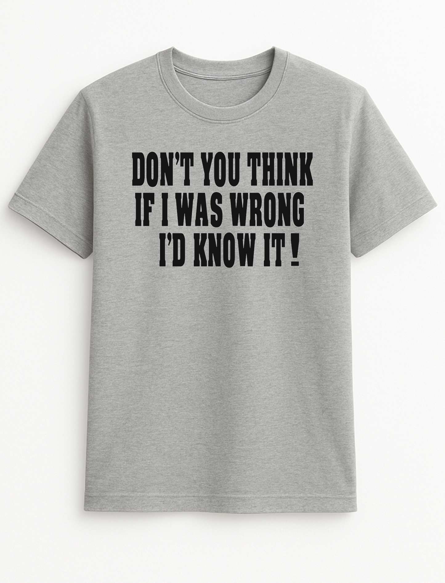 Don't You Think if I was Wrong I'd Know it! Humorous Funny Slogan Personalised Colours Unisex T-Shirt Gift Black