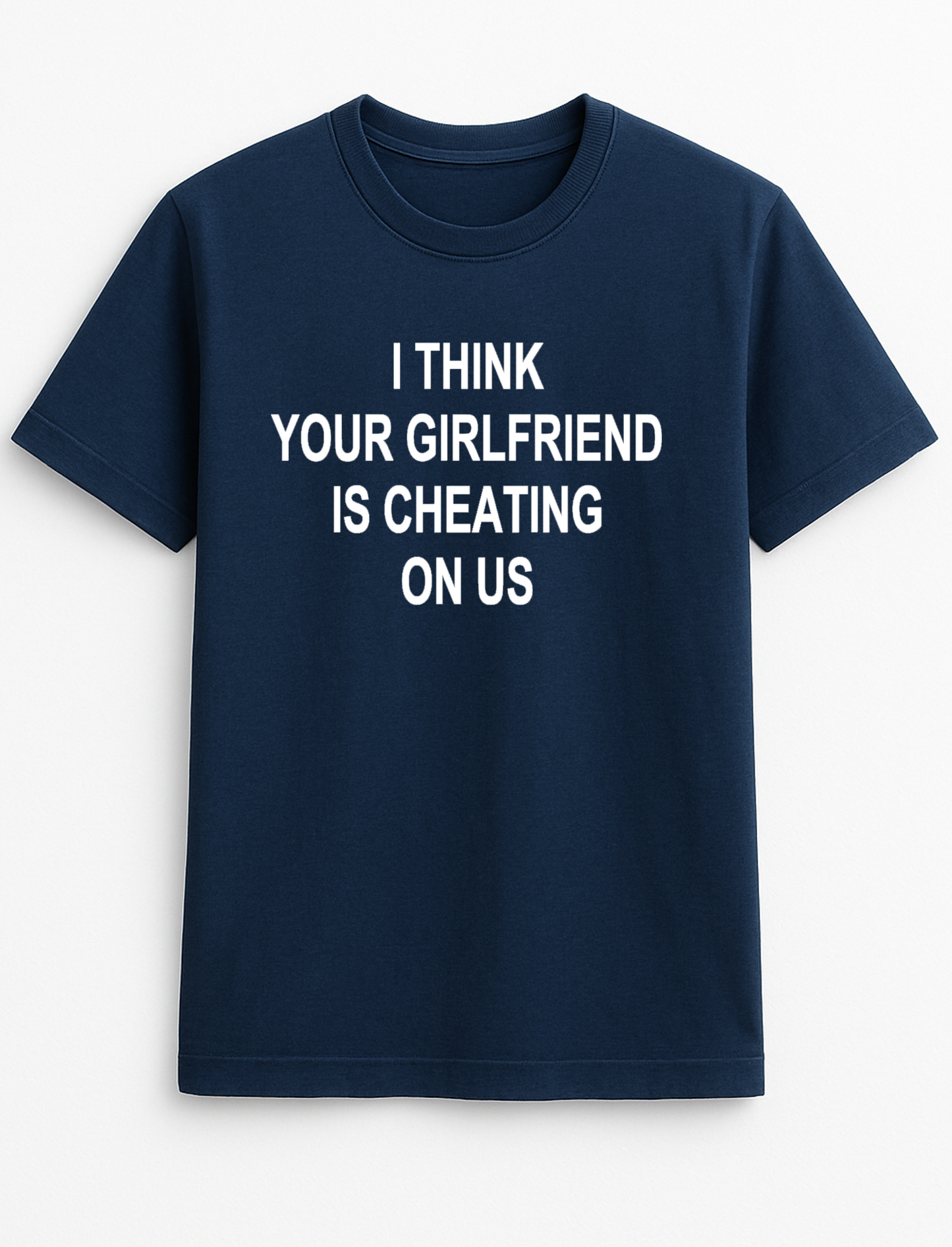 I Think Your Girlfriend is Cheating On Us Humorous Funny Slogan Personalised Colours Unisex T-Shirt Gift Black