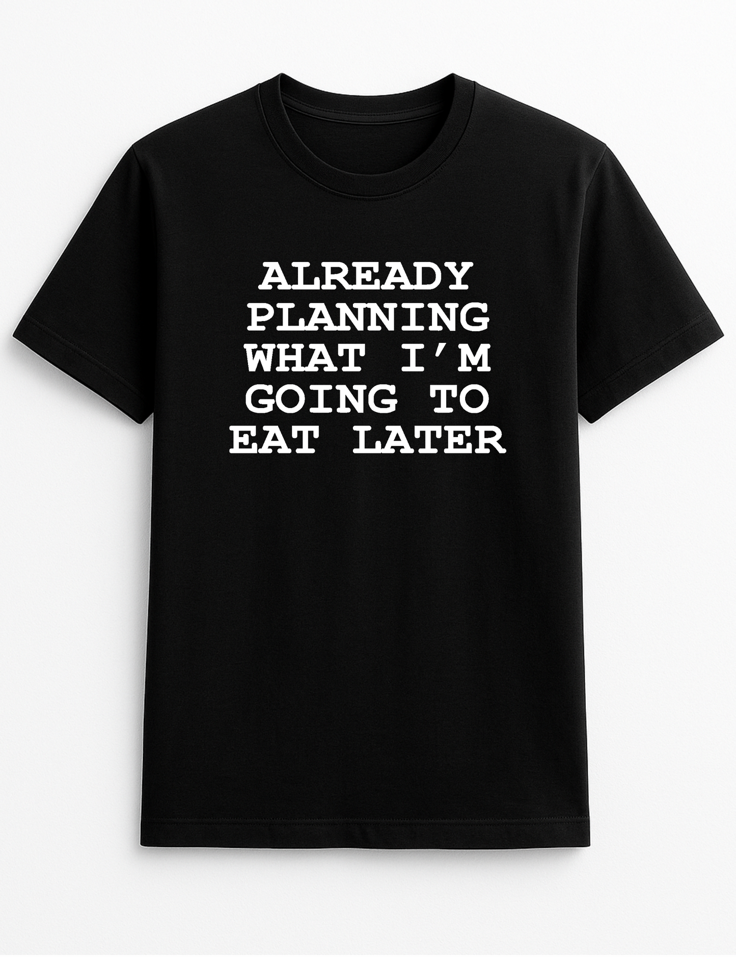 Already Planning What I'm Going to Eat Later Humorous Funny Novelty Personalised Colours Slogan Unisex T-Shirt Black