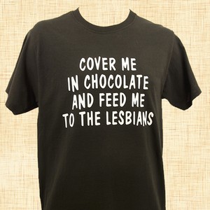 Cover Me In Chocolate And Feed Me To The Lesbians T-Shirt
