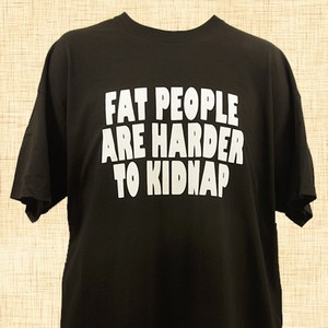 Fat People Are Harder To Kidnap T-Shirt