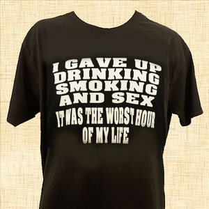 I Gave Up Drinking, Smoking And Sex T-Shirt