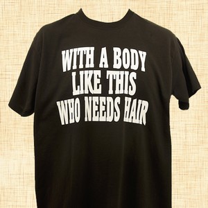 With A Body Like This Who Needs Hair T-Shirt