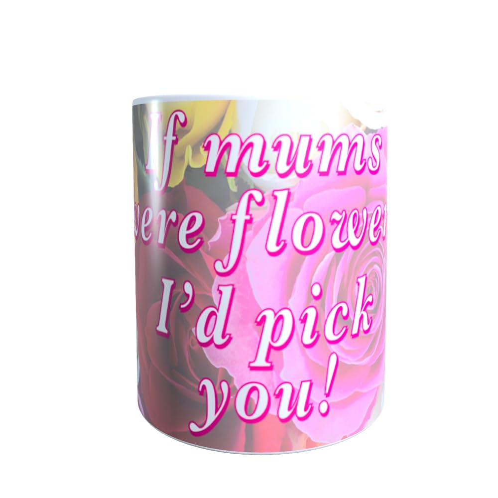 If Mums were Flowers I'd Pick You + More Relative Options Available Customised Ceramic Mug