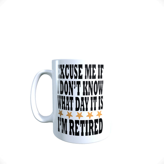 Excuse Me If I Don't Know What Day It is I'm Retired Funny Slogan Mug Gift