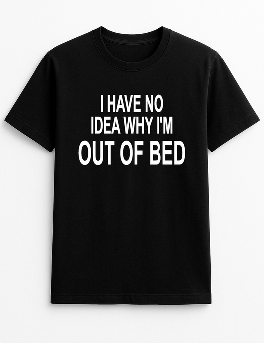 I Have No Idea Why I'm Out of Bed Humorous Funny Novelty Personalised Colours Slogan Unisex T-Shirt Top Tee Gift Black