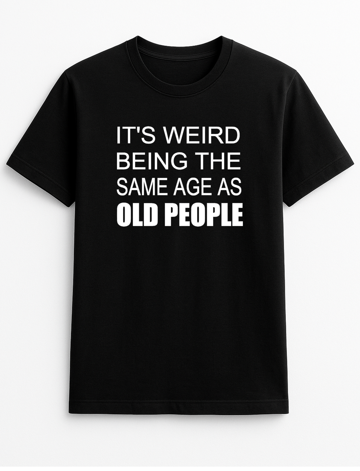 It's Weird Being The Same Age As Old People Humorous Funny Novelty Personalised Colours Slogan Unisex T-Shirt Top Tee Gift Black