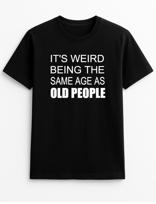 It's Weird Being The Same Age As Old People Humorous Funny Novelty Personalised Colours Slogan Unisex T-Shirt Top Tee Gift Black