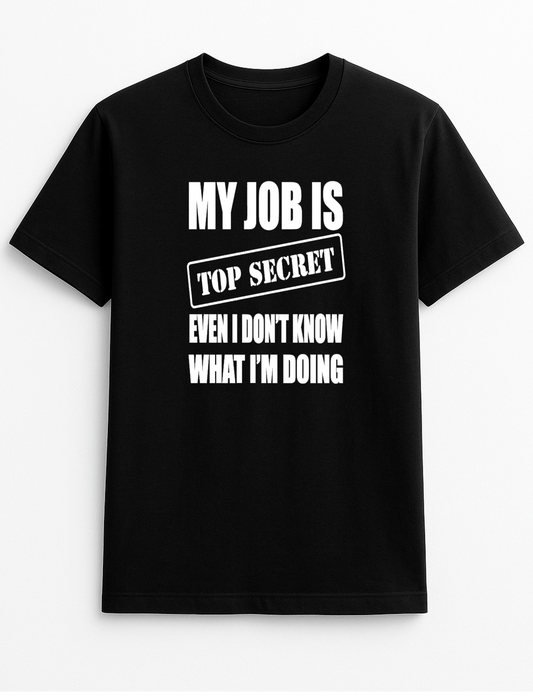 My Job is Top Secret Even I Don't Know What I'm Doing Humorous Funny Novelty Personalised Colours Slogan Unisex T-Shirt Top Tee Gift Black