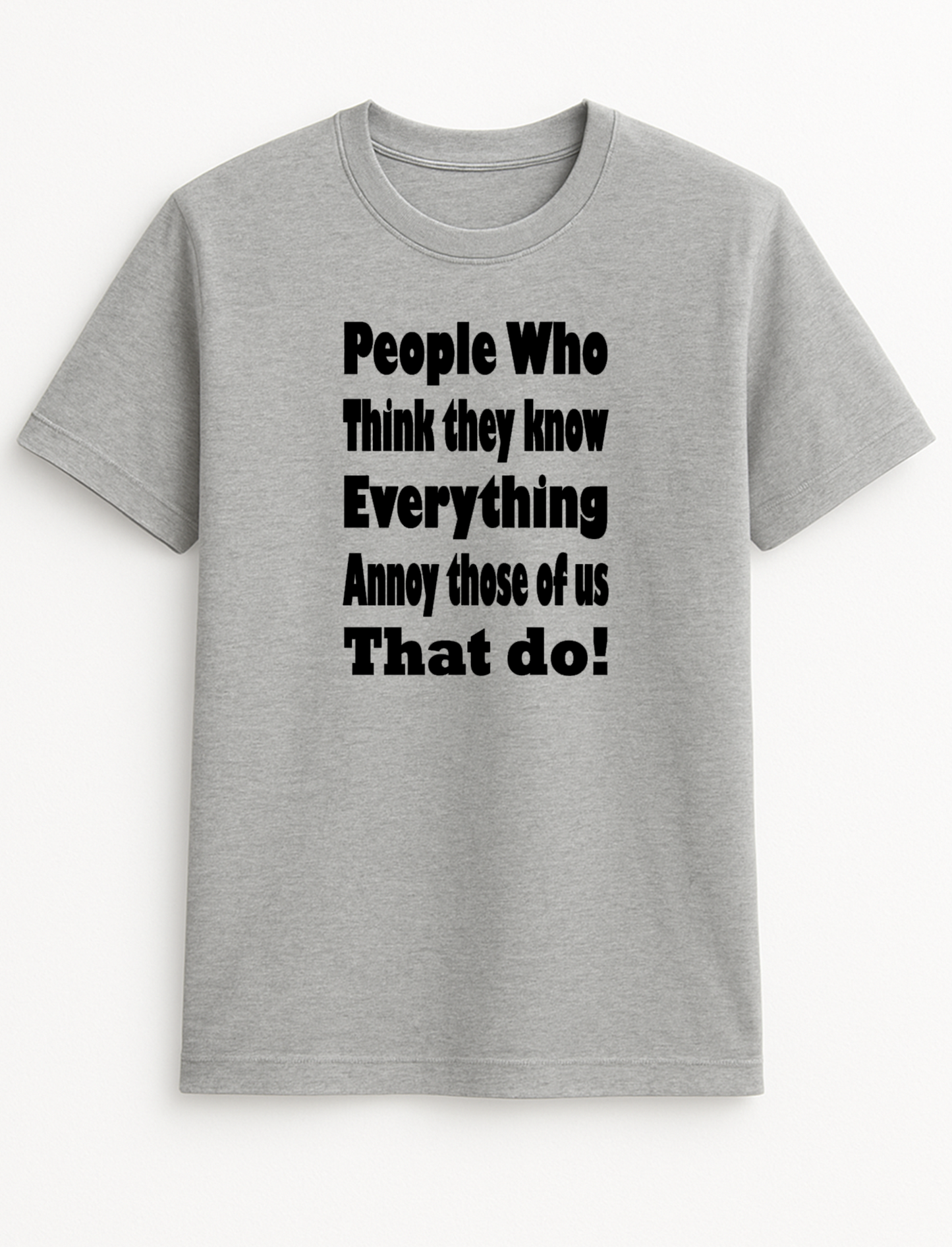 People Who Think They Know Everything Annoy Those of Us Who Do Humorous Funny Novelty Personalised Colours Slogan Unisex T-Shirt Top Tee Gift Black