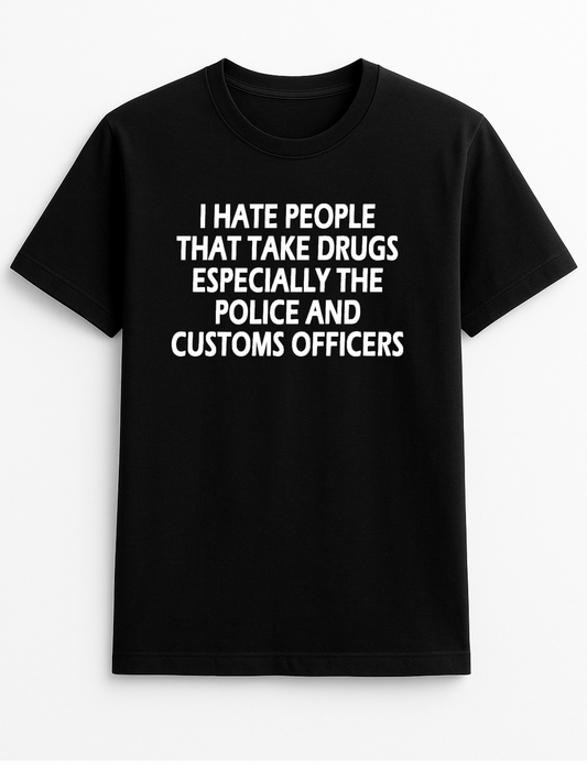 I Hate People That Take Drugs Especially The Police and Customs Officers Humorous Funny Slogan Personalised Colours Unisex T-Shirt Gift Black