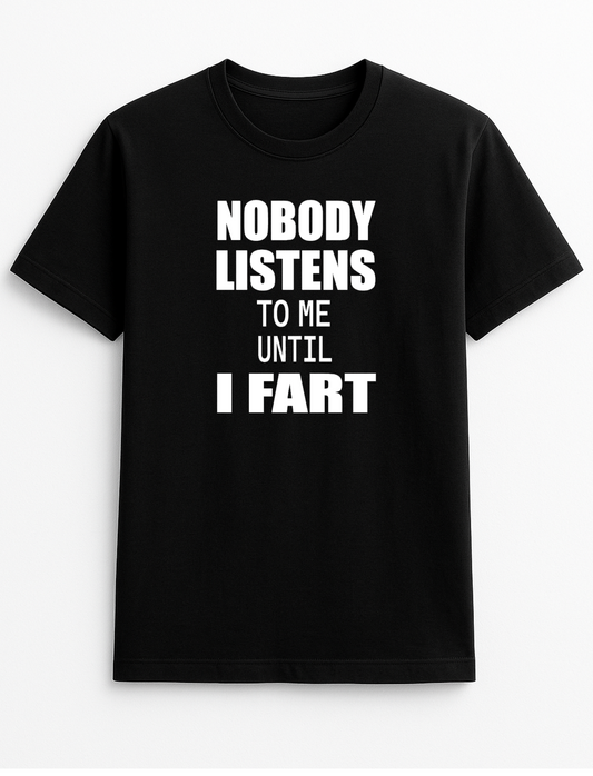 Nobody Listens to Me Until I Fart Humorous Funny Novelty Personalised Colours Slogan Unisex T-Shirt Top Tee Gift Black