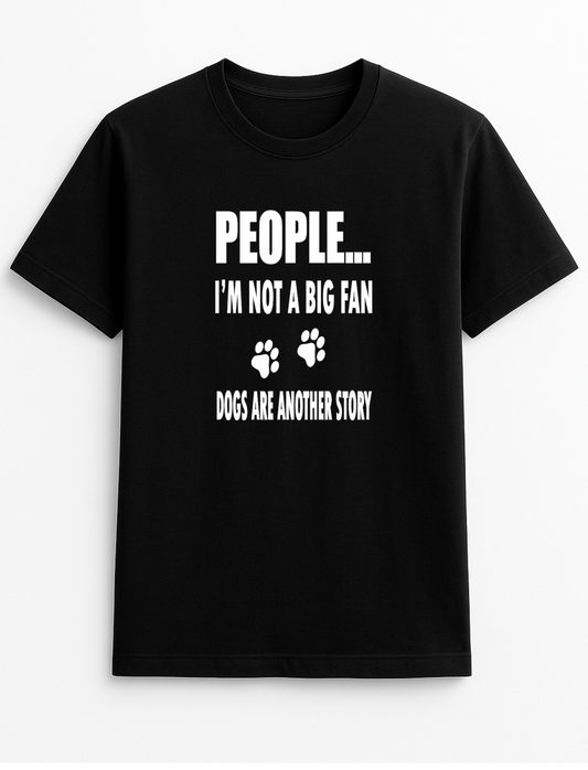 People ... I'm Not A Big Fan Dogs are Another Story Humorous Funny Novelty Personalised Colours Slogan Unisex T-Shirt Top Tee Gift Black