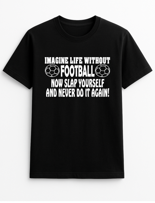 Imagine Life Without Football - Now Slap Yourself and Never Do It Again Slogan Funny Humour Slogan Personalised Colours Unisex T-Shirt Gift Black
