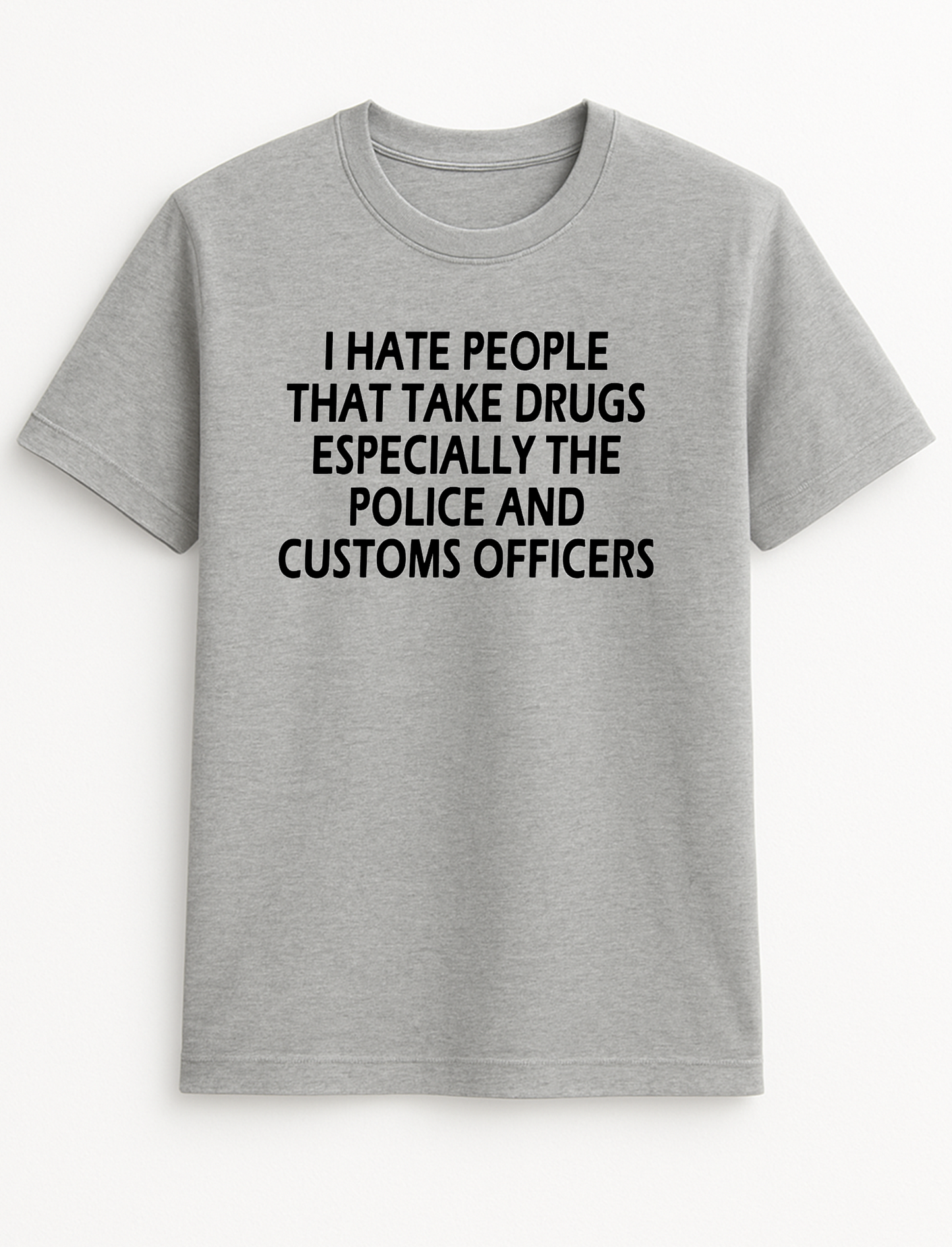 I Hate People That Take Drugs Especially The Police and Customs Officers Humorous Funny Slogan Personalised Colours Unisex T-Shirt Gift Black