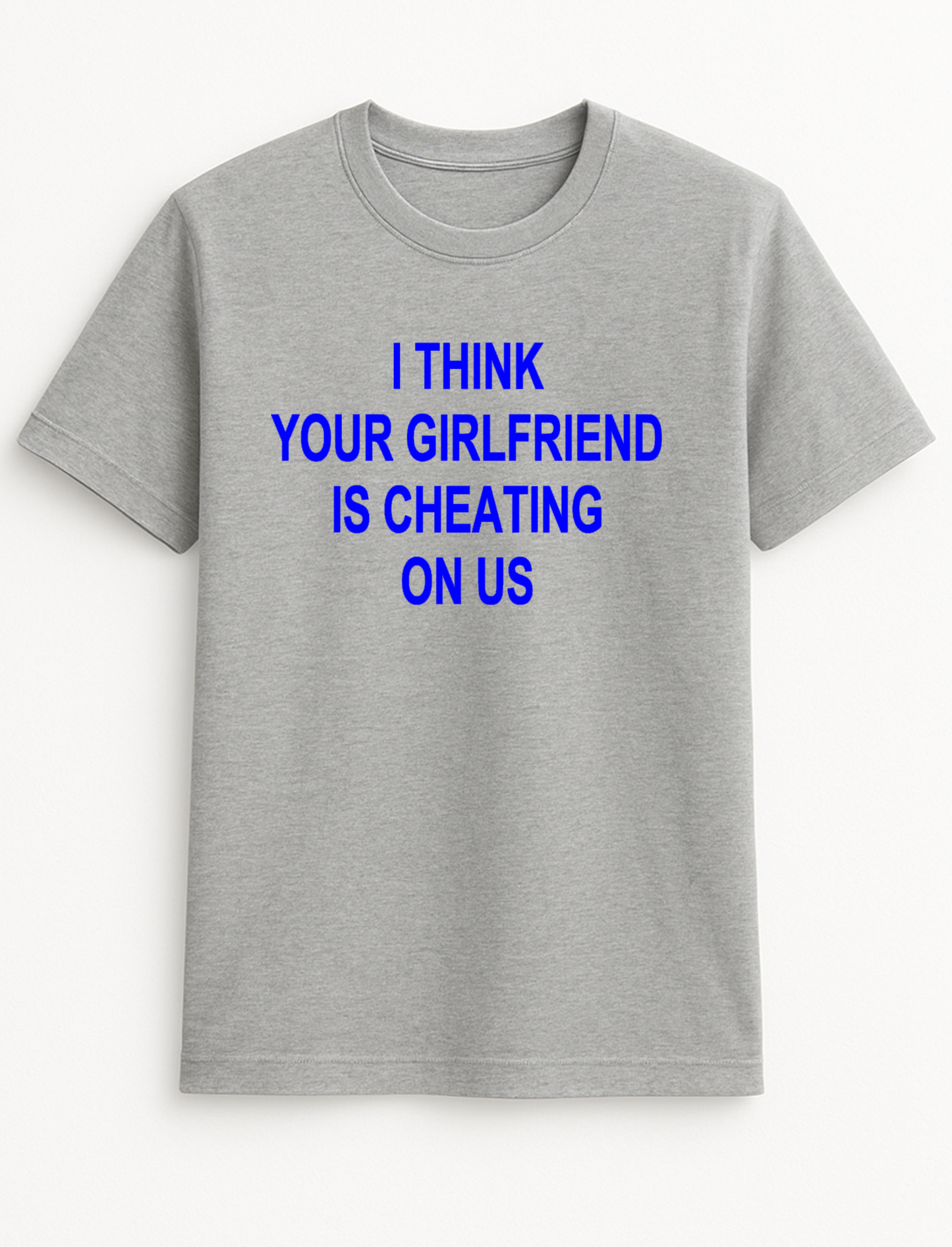 I Think Your Girlfriend is Cheating On Us Humorous Funny Slogan Personalised Colours Unisex T-Shirt Gift Black