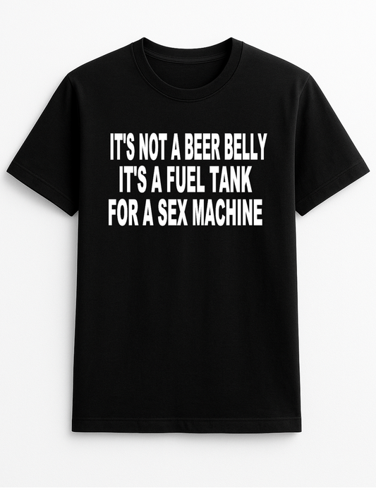 It's Not a Beer Belly It's a Fuel Tank for a Sex Machine Funny Humour Slogan Personalised Colours Unisex T-Shirt Gift Black