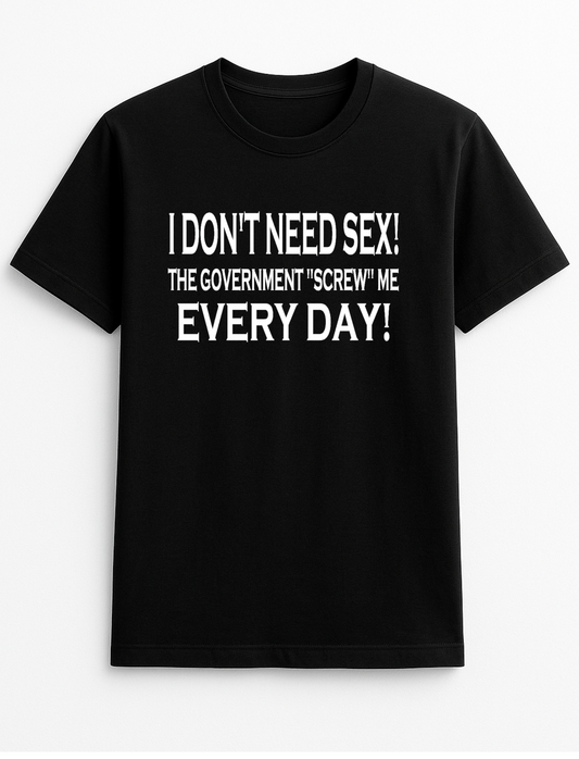 I Don't Need Sex, The Government Screw Me Every Day Slogan Funny Humour Slogan Personalised Colours Unisex T-Shirt Gift Black