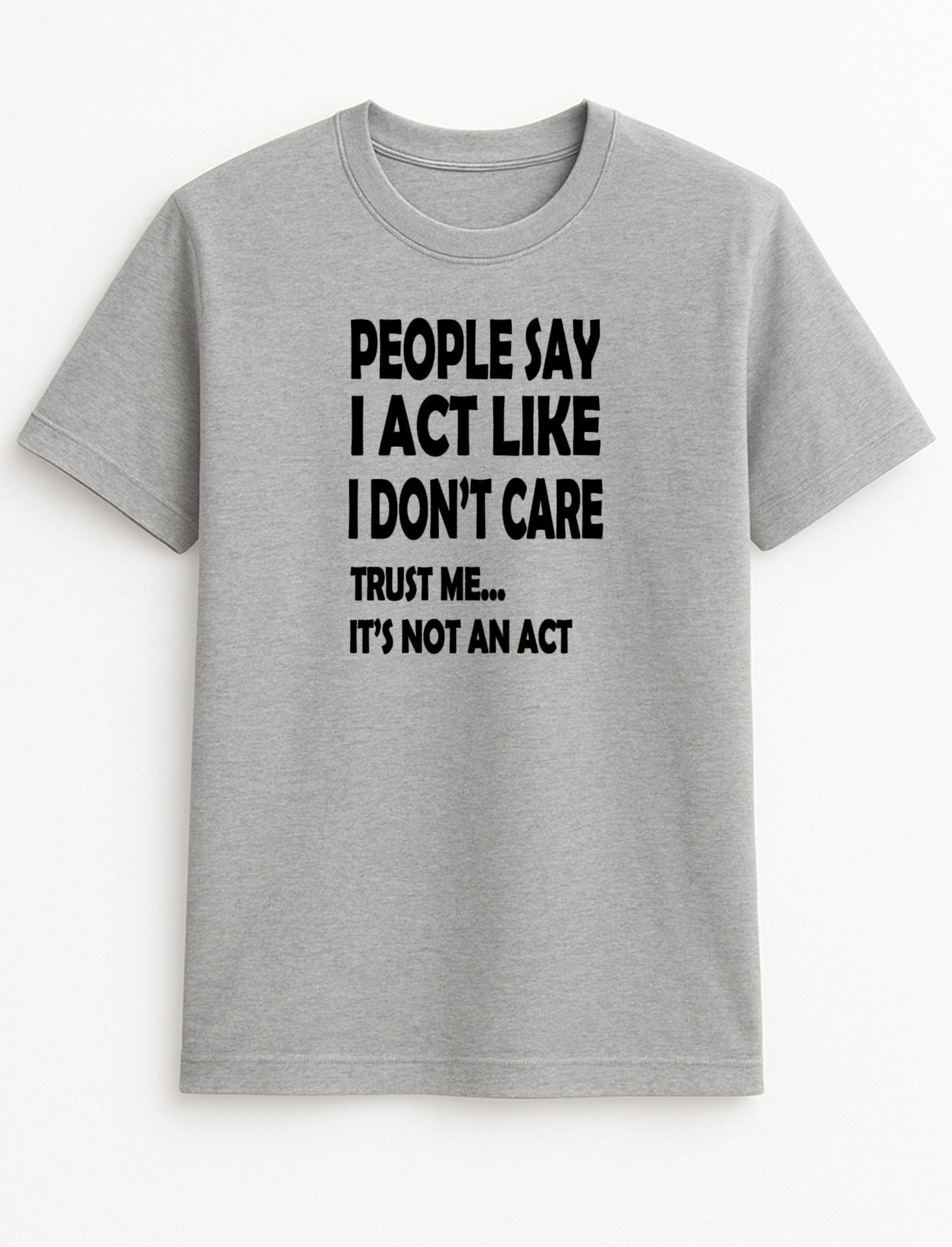 People Say I Act Like I Don't Care Trust Me It's Not an Act Humorous Funny Novelty Personalised Colours Slogan Unisex T-Shirt Top Tee Gift Black