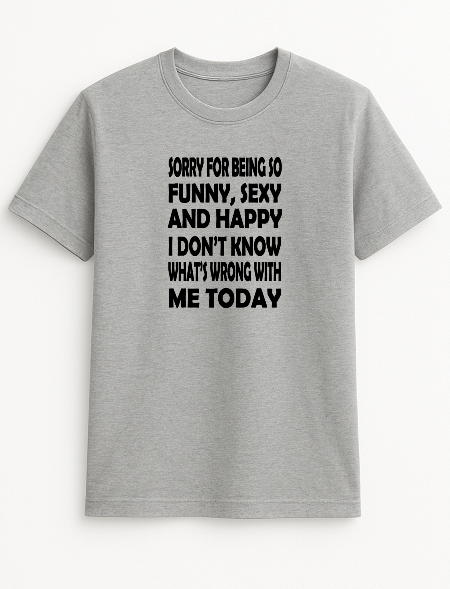 Sorry for Being So Funny Sexy & Happy I Don't Know What's Wrong with Me Today Humorous Funny Novelty Personalised Colours Slogan Unisex T-Shirt Top Tee Gift Black