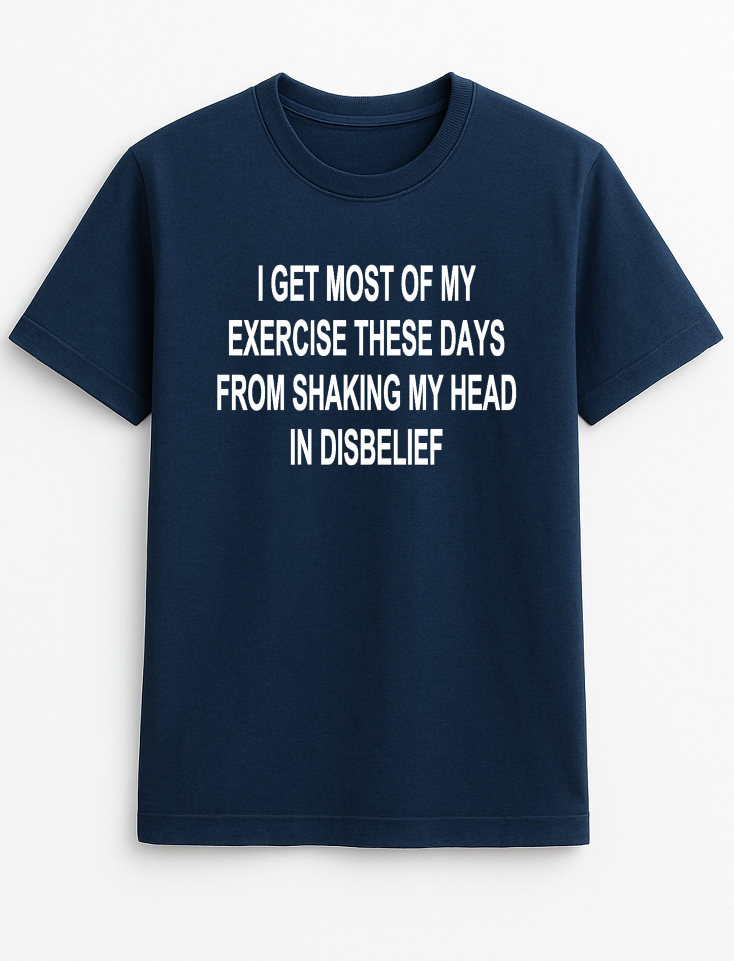 I Get Most of My Exercise These Days from Shaking My Head in Disbelief Humorous Funny Slogan Personalised Colours Unisex T-Shirt Gift Black