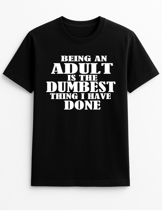 Being an Adult is The Dumbest Thing I've Done Humorous Funny Novelty Personalised Colours Slogan Unisex T-Shirt Top Tee Gift Black