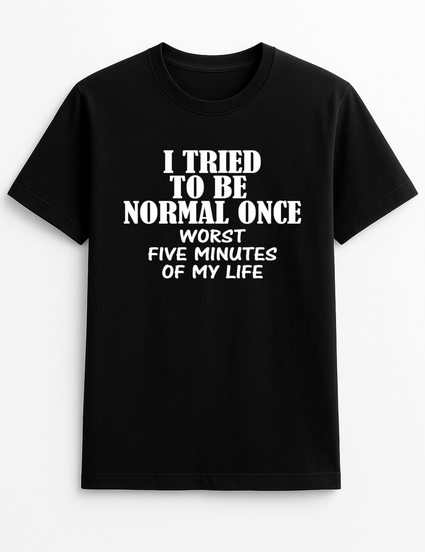 I Tried Being Normal Once Worst Five Minutes of My Life Humorous Funny Novelty Personalised Colours Slogan Unisex T-Shirt Top Tee Gift Black