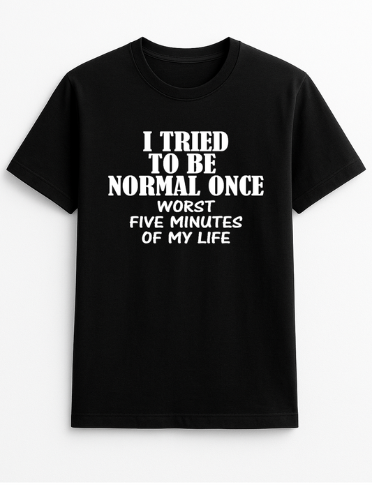 I Tried Being Normal Once Worst Five Minutes of My Life Humorous Funny Novelty Personalised Colours Slogan Unisex T-Shirt Top Tee Gift Black