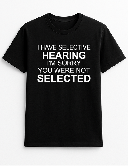 I Have Selective Hearing I'm Sorry You were Not Selected Humorous Funny Novelty Personalised Colours Slogan Unisex T-Shirt Top Tee Gift Black