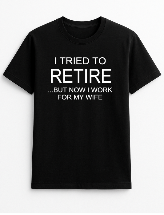 I Tried to Retire But Now I Work for My Wife Humorous Funny Novelty Personalised Colours Slogan Unisex T-Shirt Top Tee Gift Black