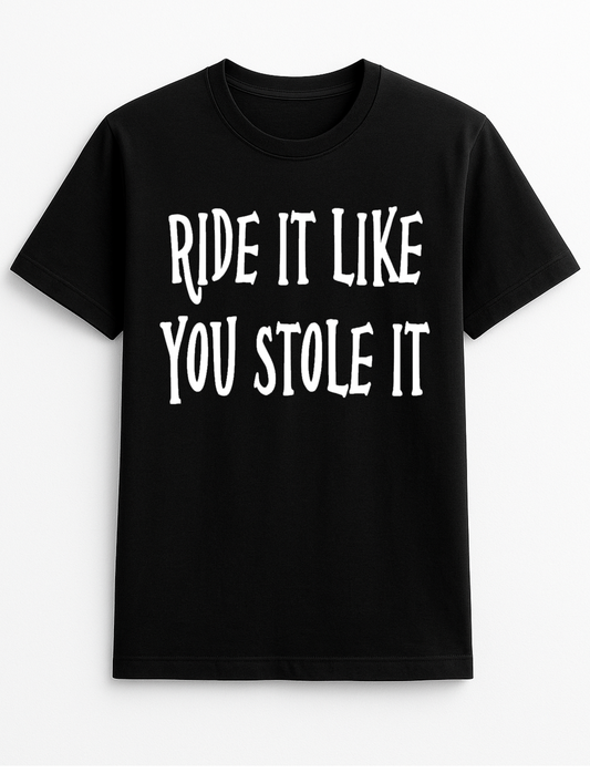 Ride it Like You Stole it Humorous Funny Slogan Personalised Colours Unisex T-Shirt Gift Black