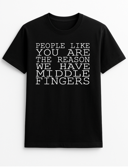 People Like You are The Reason We Have Middle Fingers Rude Humorous Funny Novelty Personalised Colours Slogan Unisex T-Shirt Top Tee Gift Black
