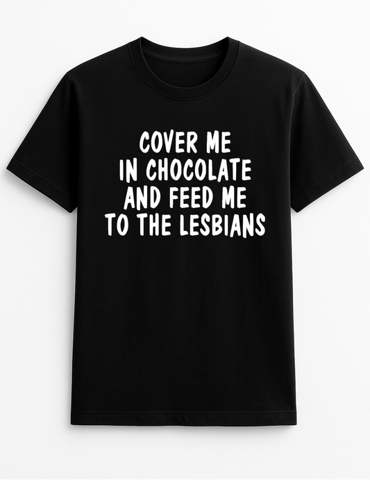 Cover me in Chocolate and Feed me to The Lesbians Funny Humour Slogan Personalised Colours Unisex T-Shirt Gift
