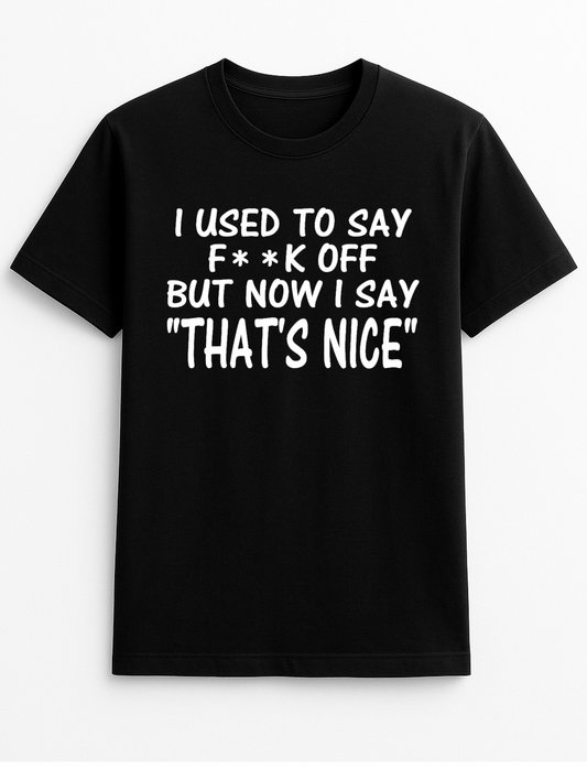 I Used to Say F**k Off but Now I Say That's Nice Funny Humour Slogan Personalised Colours Unisex T-Shirt Gift Black