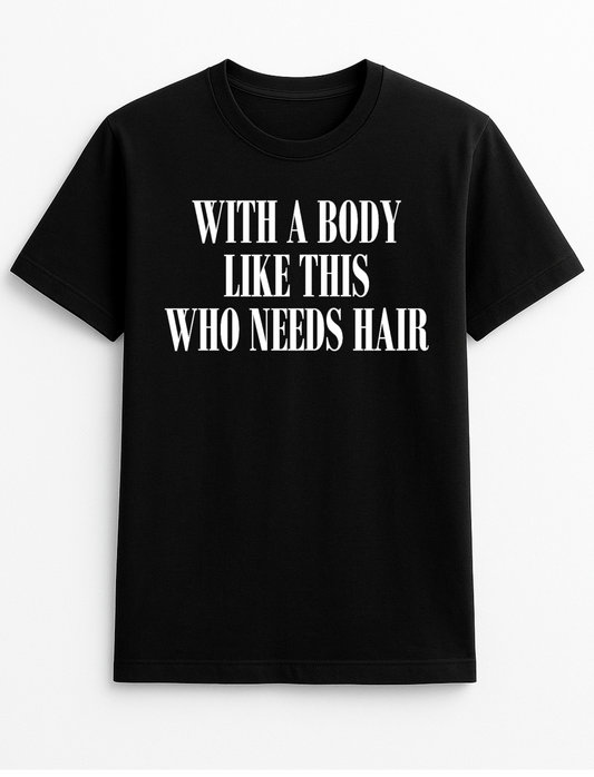 with a Body Like This Who Needs Hair Funny Humour Slogan Personalised Colours Unisex T-Shirt Top Tee Gift Black